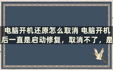 电脑开机还原怎么取消 电脑开机后一直是启动修复，取消不了，是咋回事